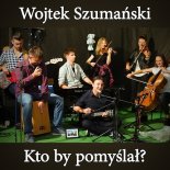 Wojtek Szumański - Kto by pomyślał wersja live