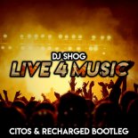 DJ SHOG - Live 4 Music (Citos & ReCharged Bootleg)