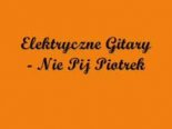Elektryczne Gitary - Nie pij Piotrek