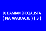 DJ DAMIAN SPECJALISTA ( NA WAKACJE ) ( 3 )