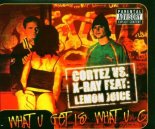 Cortez vs. X-Ray feat. Lemon Juice - What u get is what u c