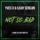 Yves V & Ilkay Sencan – Not So Bad (Frame & DJ Arti Bootleg Mix)