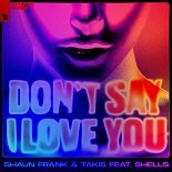 Shaun Frank, Takis feat. Shells - Don't Say I Love You (Original Mix)