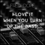 Fred Dope - I Love It When You Turn Up The Bass (Original Mix)