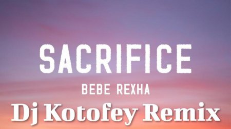 Bebe Rexha - Sacrifice (Remix Dj Kotofey Radio Edit)