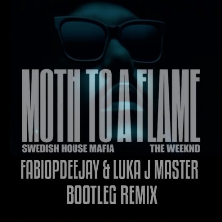SWEDISH HOUSE MAFIA AND THE WEEKND - MOTH A FLAME (FABIOPDEEJAY & LUKA J MASTER BOOTLEG REMIX)