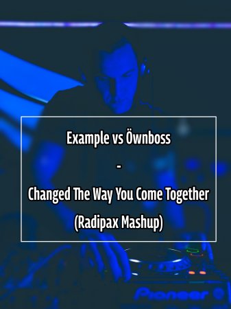 Example vs Öwnboss - Changed The Way You Come Together (Radipax Mashup)