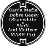 Ganja Mafia - Dobre Geesy (Skanwhite & SkoN And Matixer MASH Up) 2023