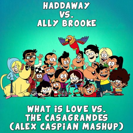 Haddaway vs. Ally Brooke - What Is Love vs. The Casagrandes (Alex Caspian Mashup)