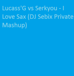 Lucass'G vs Serkyou  - I Love Sax (DJ Sebix Private Mashup)