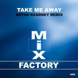 Mix Factory - Take Me Away (Bryan Kearney Remix)