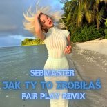 Sebmaster - Jak Ty To Zrobiłaś (Fair Play Remix)