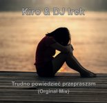 Kiro & DJ Irek - Trudno powiedzieć przepraszam (Orginal Mix)