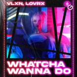 VLXN & LOVRX - Whatcha Wanna Do