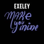 Exeley - Make You Mine