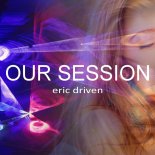 Eric Driven - Our Session