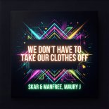 Skar and Manfree and Maury J - We Don't Have To Take Our Clothes Off