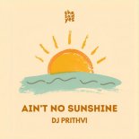 Dj Prithvi - Ain't No Sunshine (Original Mix)