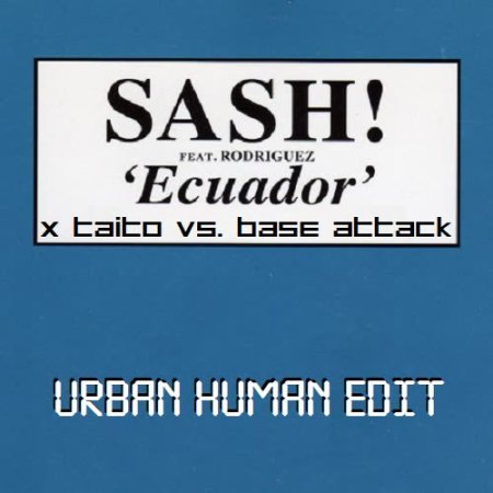 Sash! feat. Rodriguez x TAITO vs. Base Attack - Ecuador (Urban Human Edit)