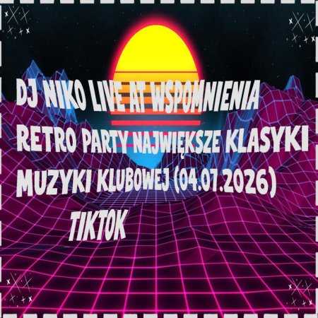 DJ NIKO LIVE AT TIKTOK WSPOMNIENIA RETRO PARTY NAJWIĘKSZE KLASYKI MUZYKI KLUBOWEJ (04.07.2026)